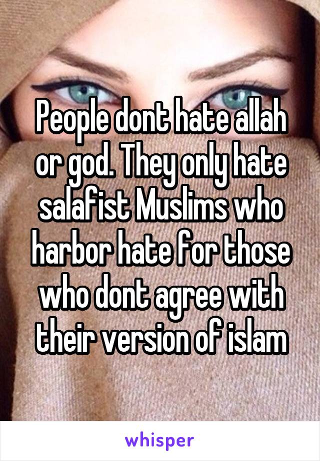 People dont hate allah or god. They only hate salafist Muslims who harbor hate for those who dont agree with their version of islam