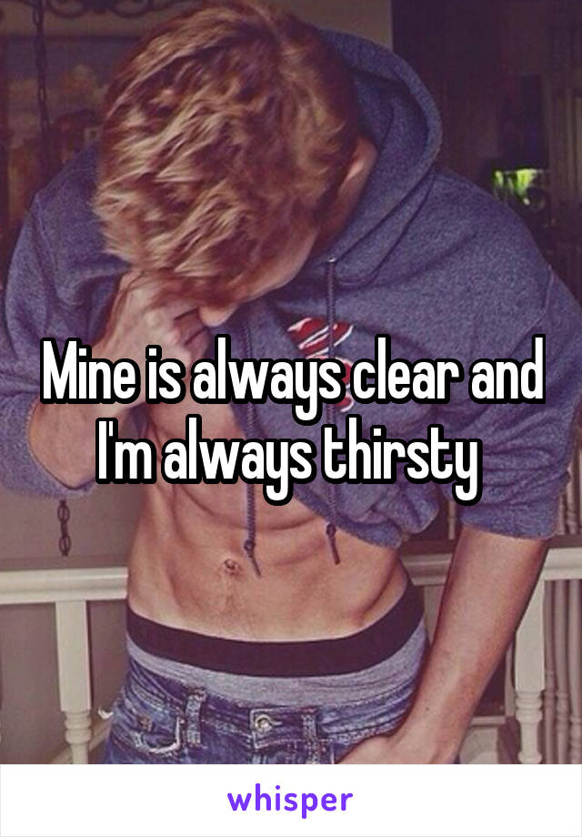 Mine is always clear and I'm always thirsty 