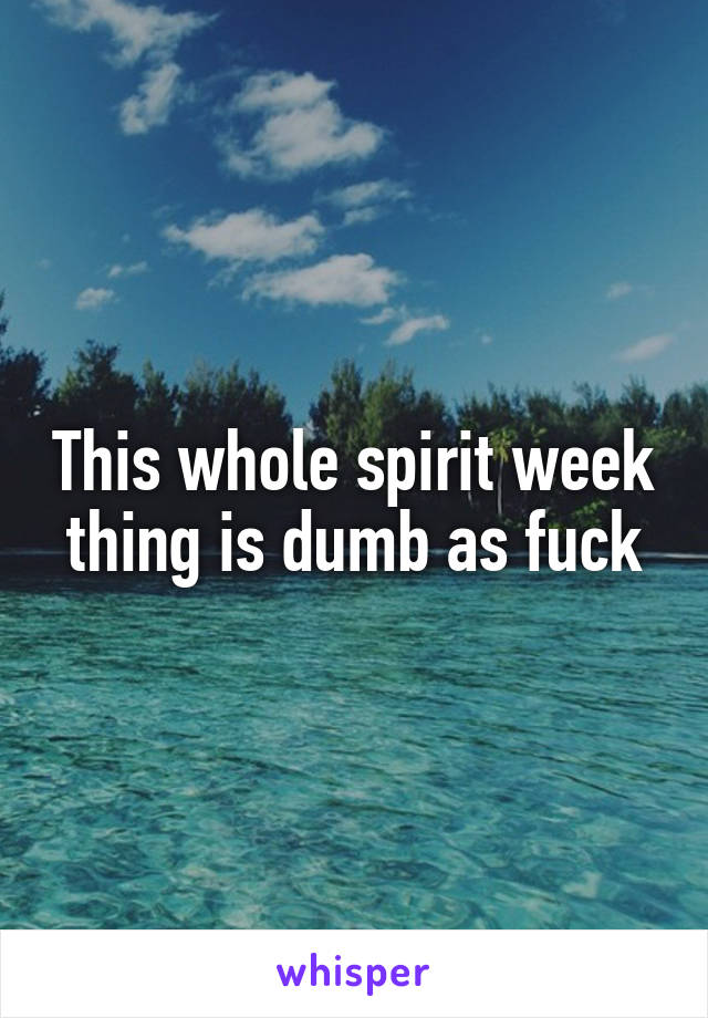 This whole spirit week thing is dumb as fuck