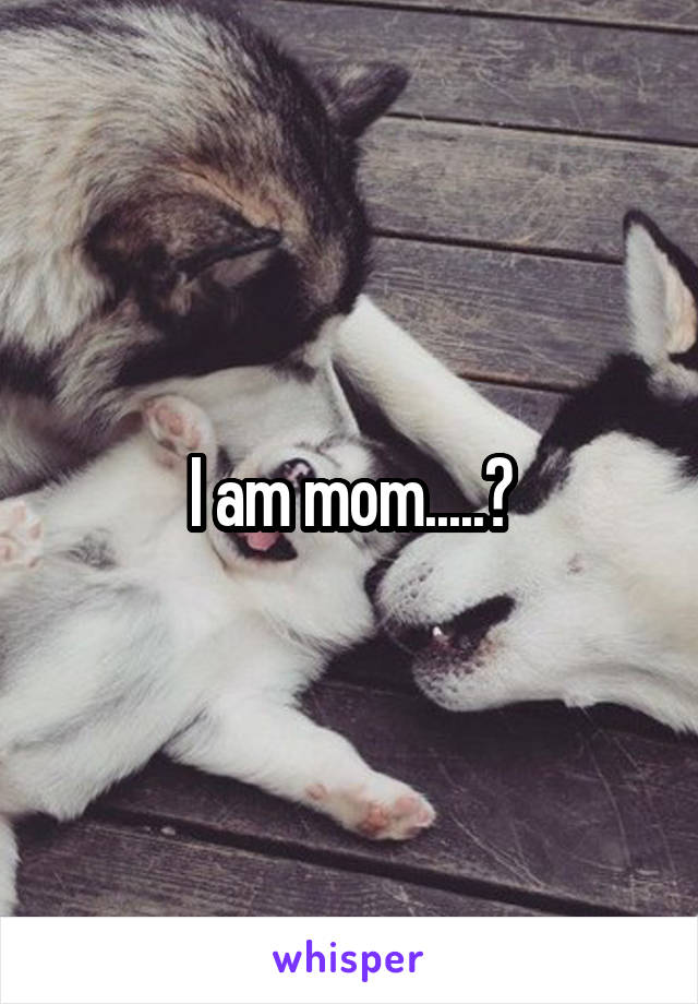 I am mom.....?