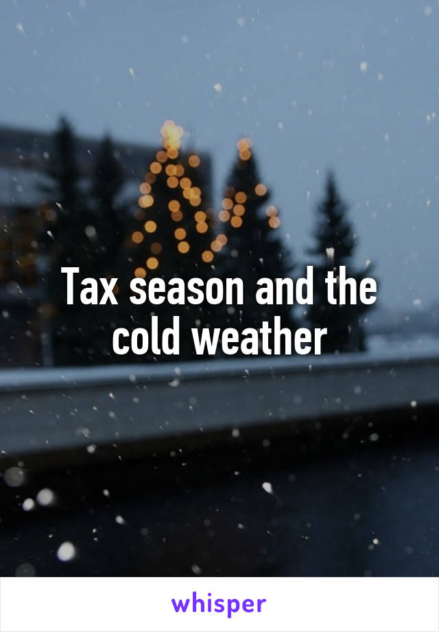 Tax season and the cold weather