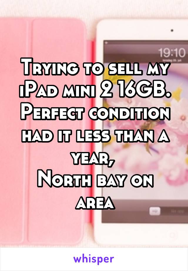 Trying to sell my iPad mini 2 16GB. Perfect condition had it less than a year, 
North bay on area
