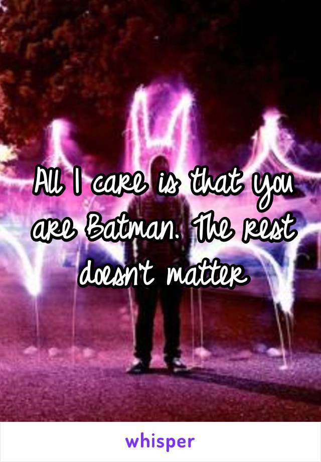 All I care is that you are Batman. The rest doesn't matter