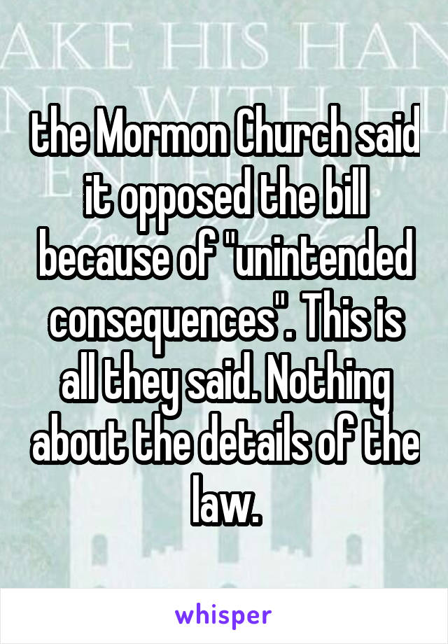 the Mormon Church said it opposed the bill because of "unintended consequences". This is all they said. Nothing about the details of the law.