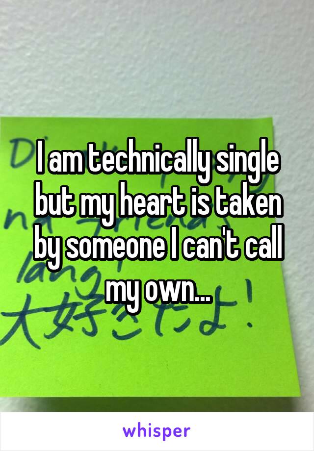 I am technically single but my heart is taken by someone I can't call my own...