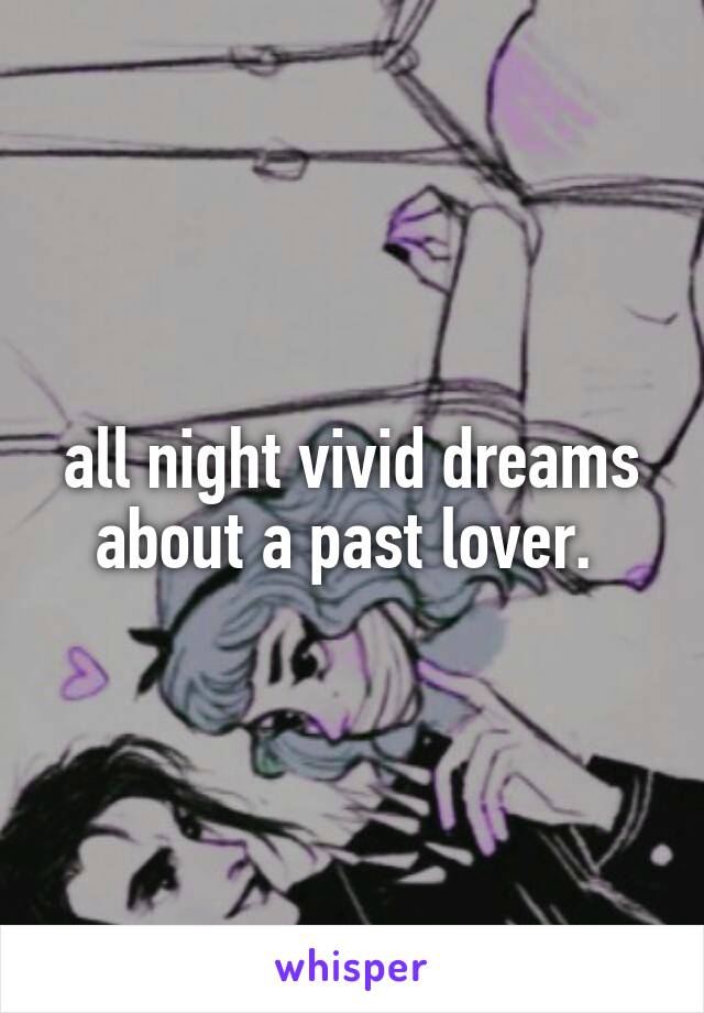 all night vivid dreams about a past lover. 
