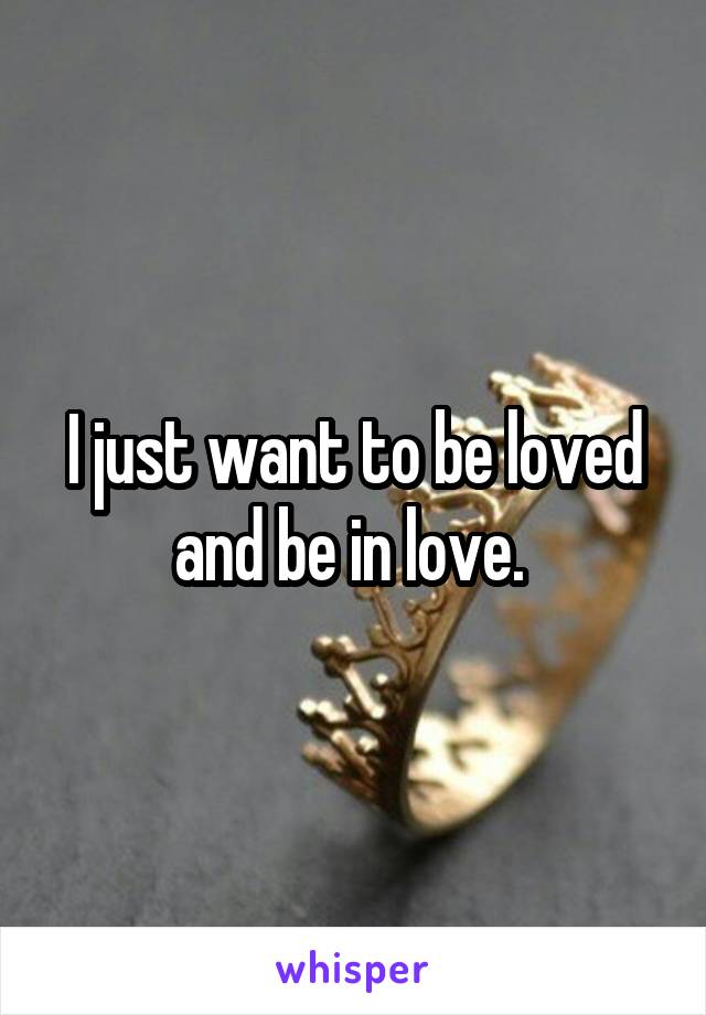 I just want to be loved and be in love. 