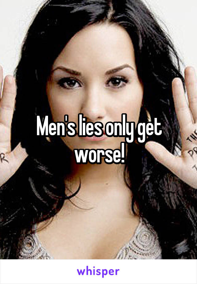 Men's lies only get worse!