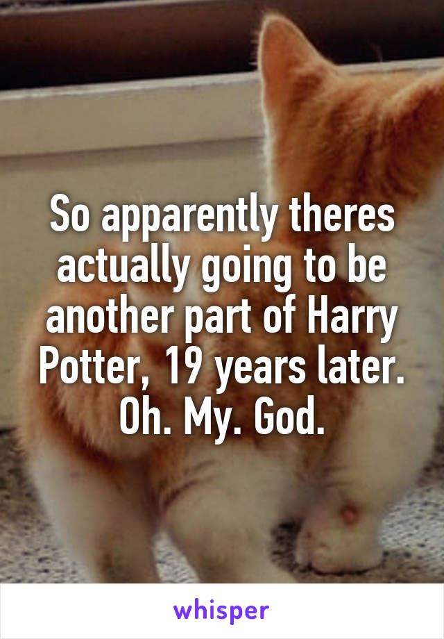 So apparently theres actually going to be another part of Harry Potter, 19 years later. Oh. My. God.