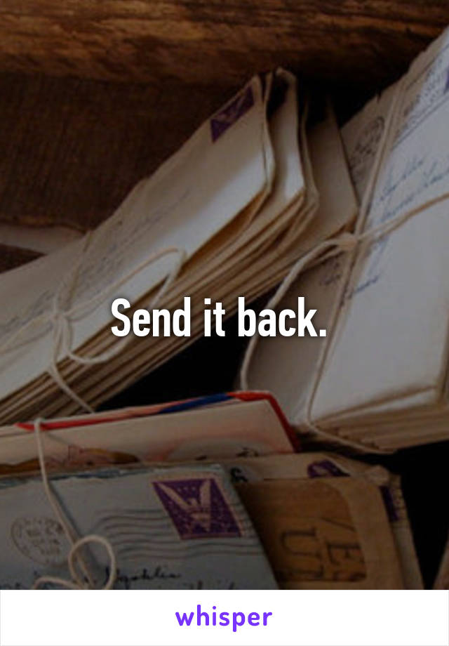 Send it back. 