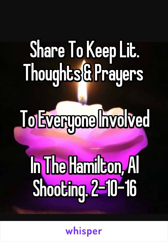 Share To Keep Lit.
Thoughts & Prayers 

To Everyone Involved

In The Hamilton, Al Shooting. 2-10-16