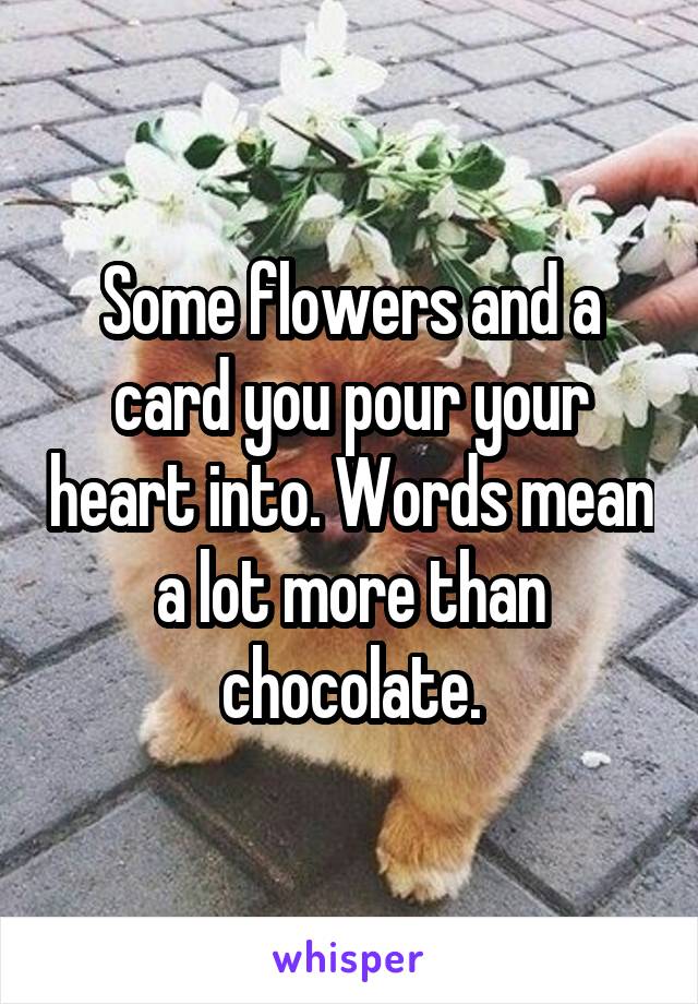 Some flowers and a card you pour your heart into. Words mean a lot more than chocolate.
