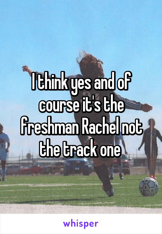 I think yes and of course it's the freshman Rachel not the track one 