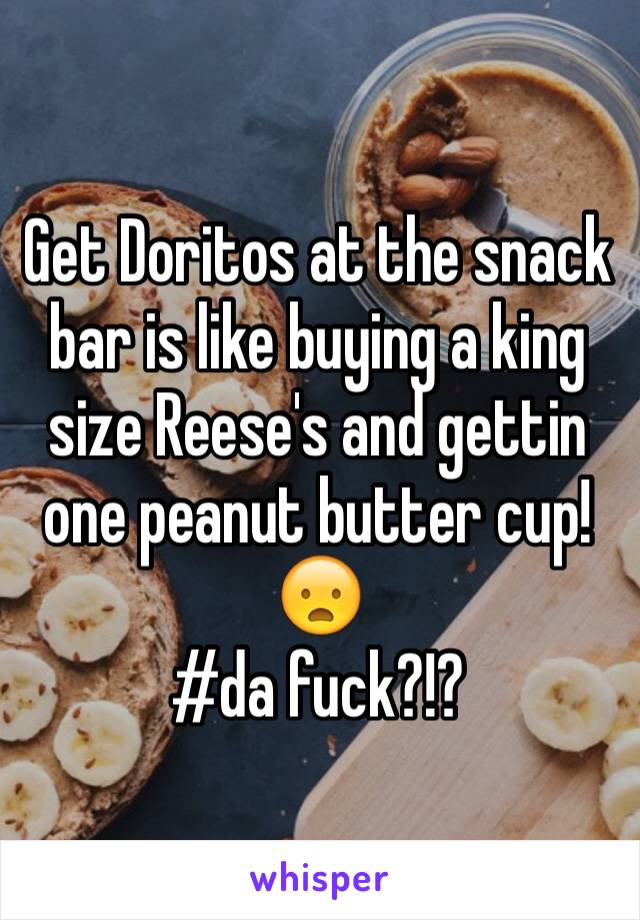 Get Doritos at the snack bar is like buying a king size Reese's and gettin one peanut butter cup!😦
#da fuck?!?