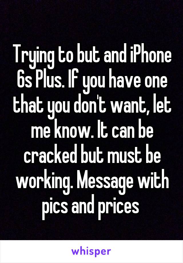 Trying to but and iPhone 6s Plus. If you have one that you don't want, let me know. It can be cracked but must be working. Message with pics and prices 