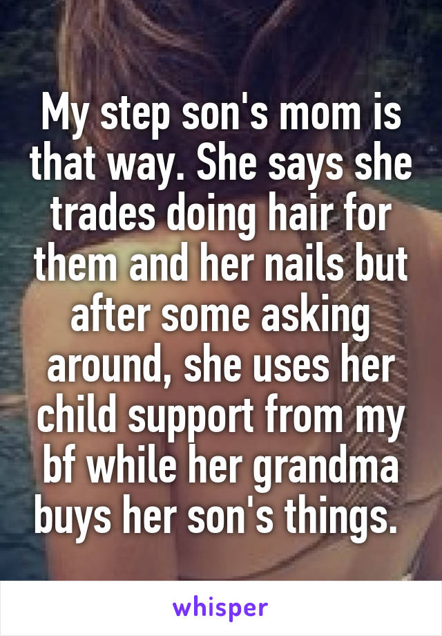 My step son's mom is that way. She says she trades doing hair for them and her nails but after some asking around, she uses her child support from my bf while her grandma buys her son's things. 