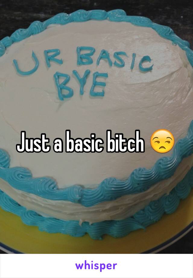Just a basic bitch 😒