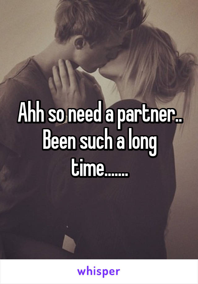 Ahh so need a partner.. Been such a long time.......