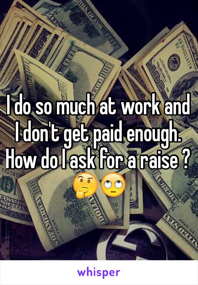 I do so much at work and I don't get paid enough. How do I ask for a raise ? 🤔🙄 