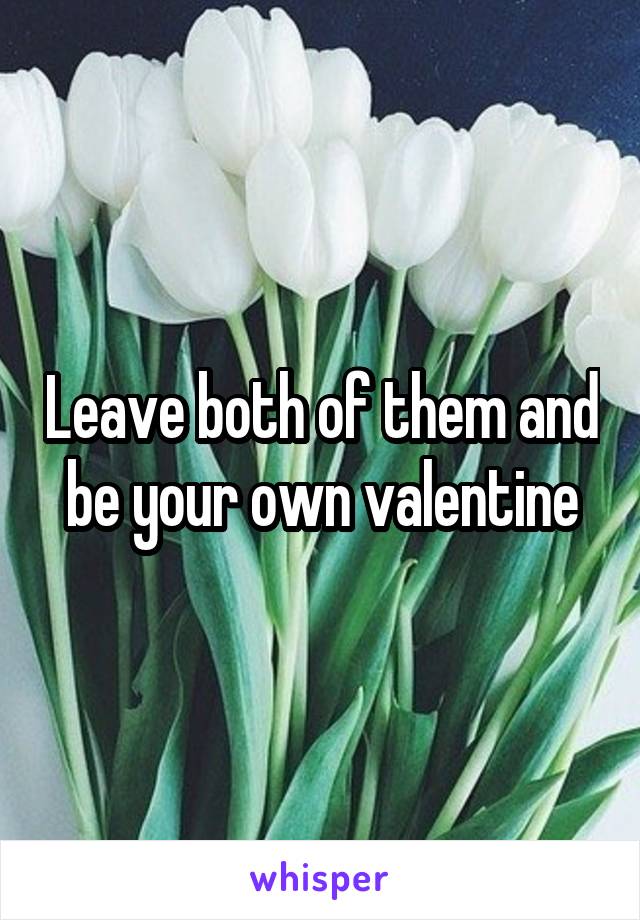 Leave both of them and be your own valentine