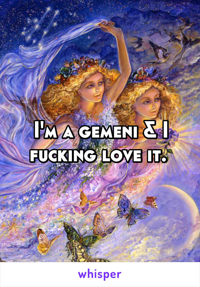I'm a gemeni & I fucking love it. 
