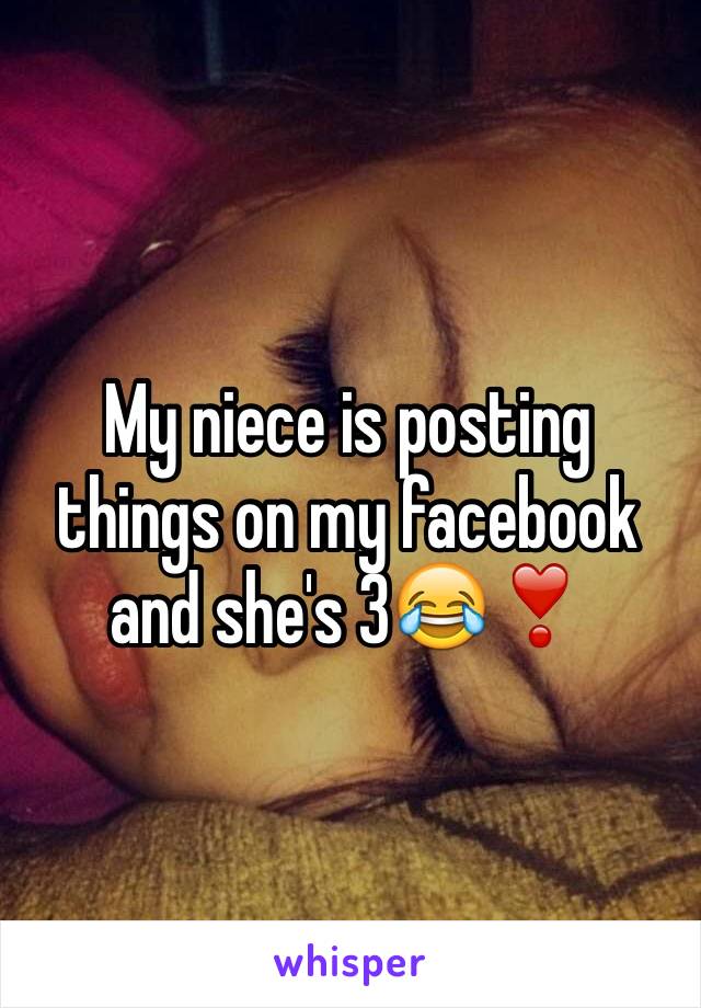 My niece is posting things on my facebook and she's 3😂❣