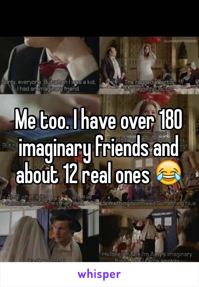 Me too. I have over 180 imaginary friends and about 12 real ones 😂