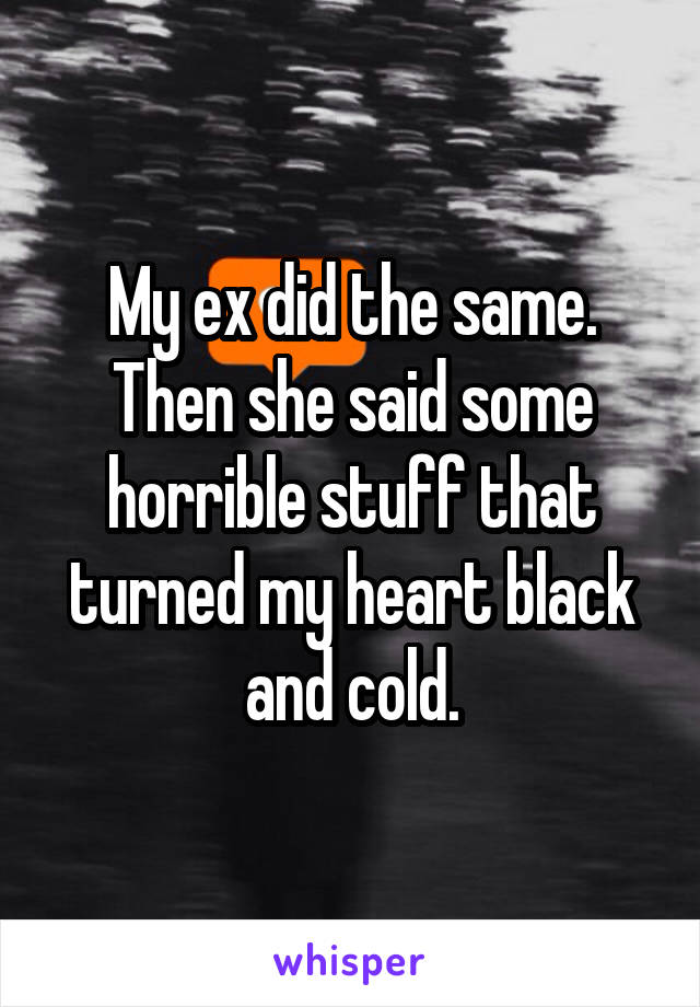 My ex did the same. Then she said some horrible stuff that turned my heart black and cold.