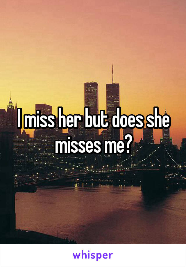 I miss her but does she misses me?