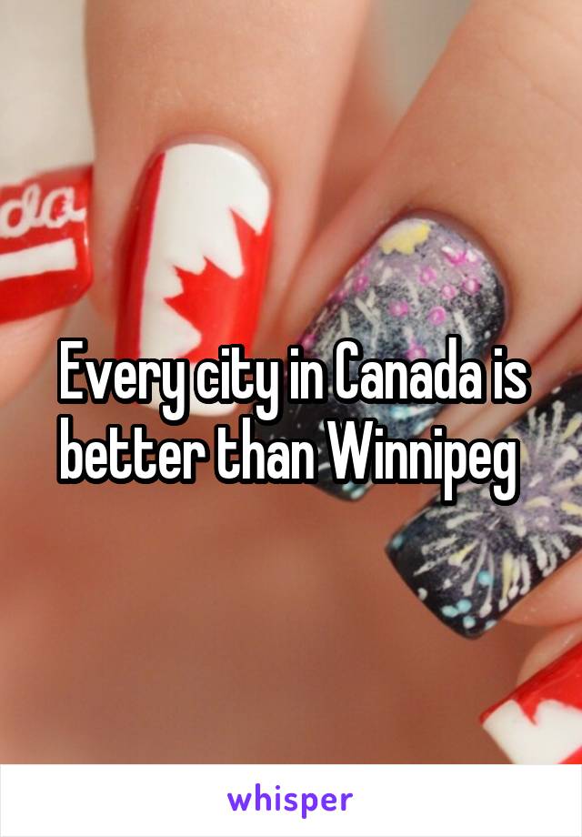 Every city in Canada is better than Winnipeg 