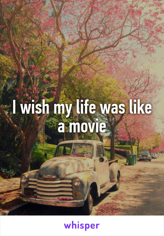 I wish my life was like a movie