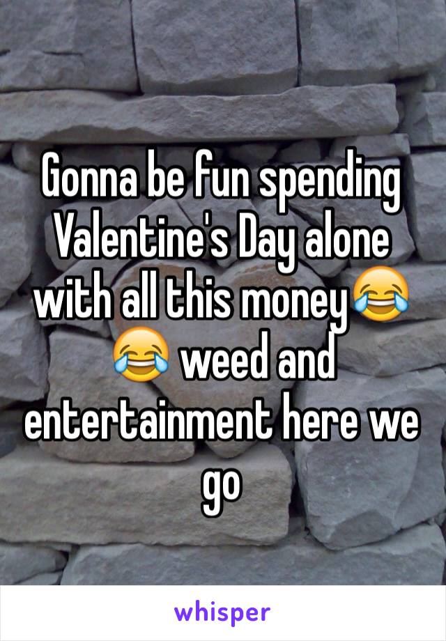 Gonna be fun spending Valentine's Day alone with all this money😂😂 weed and entertainment here we go 