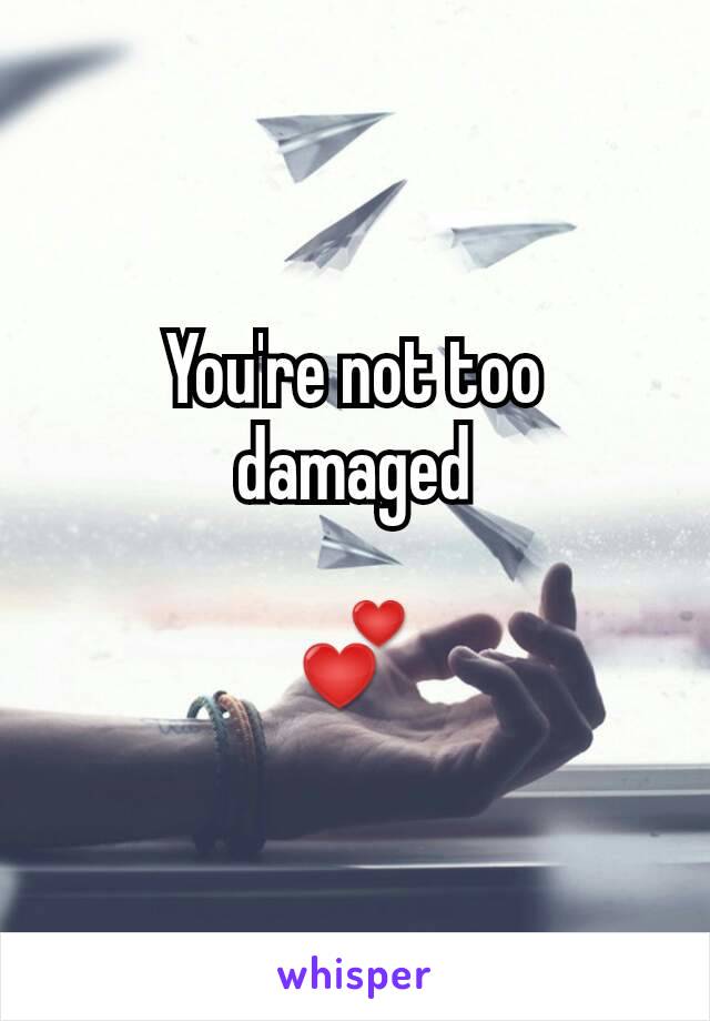 You're not too damaged

💕