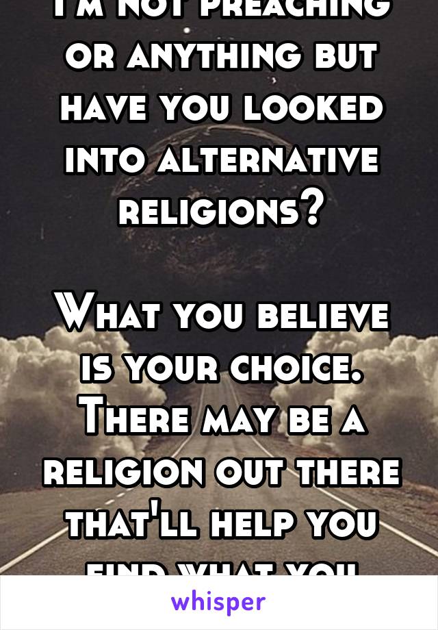 I'm not preaching or anything but have you looked into alternative religions?

What you believe is your choice. There may be a religion out there that'll help you find what you need.