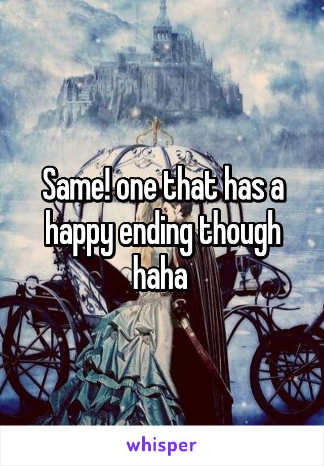 Same! one that has a happy ending though haha 