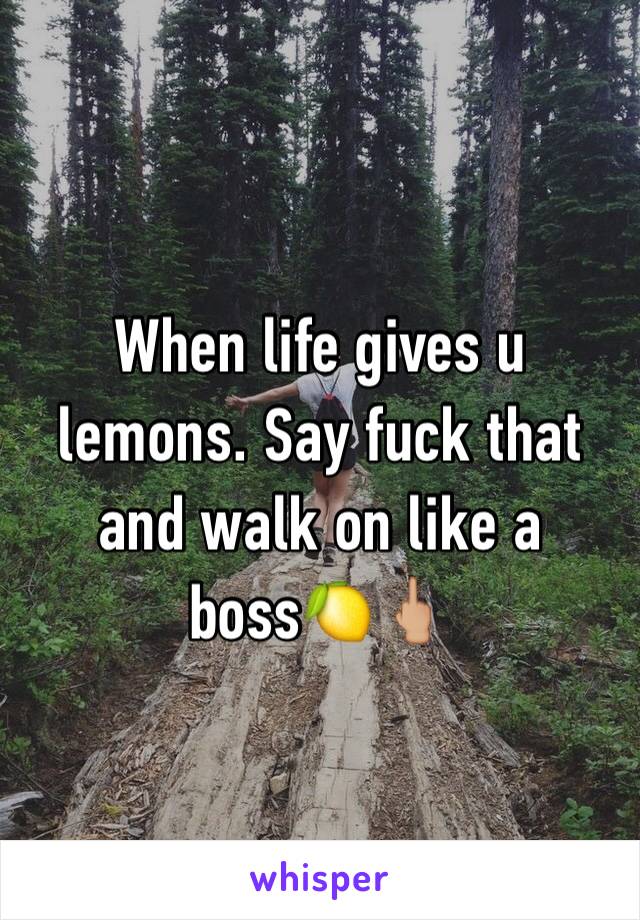 When life gives u lemons. Say fuck that and walk on like a boss🍋🖕🏼