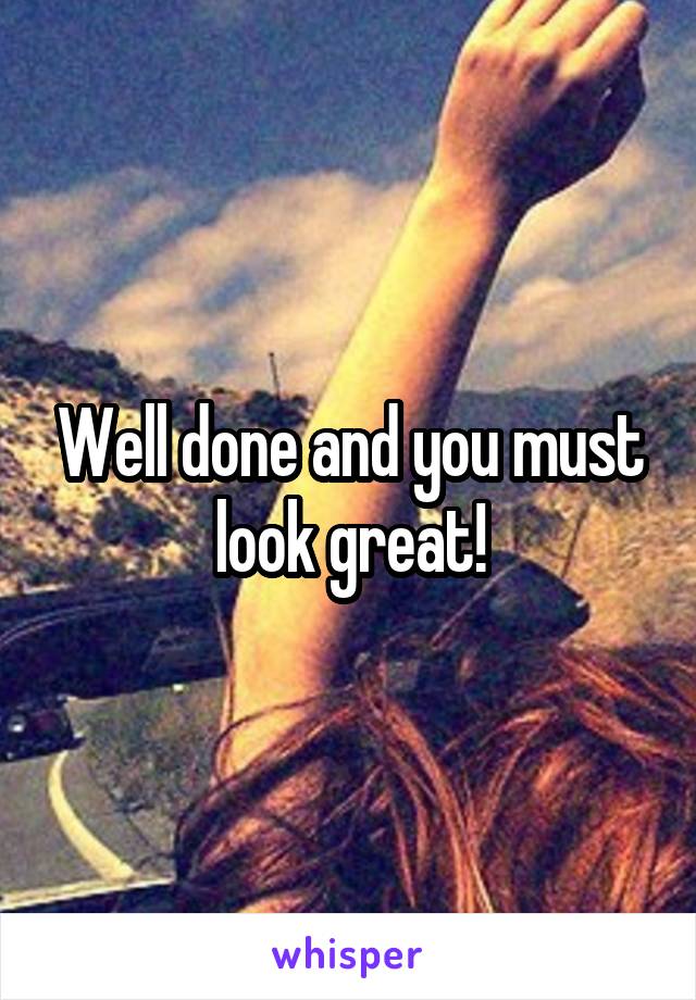 Well done and you must look great!