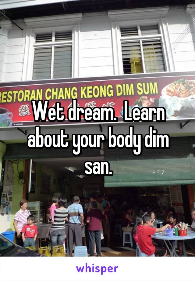 Wet dream.  Learn about your body dim san.