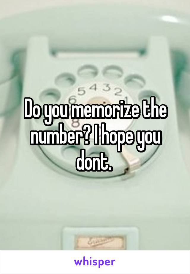 Do you memorize the number? I hope you dont. 