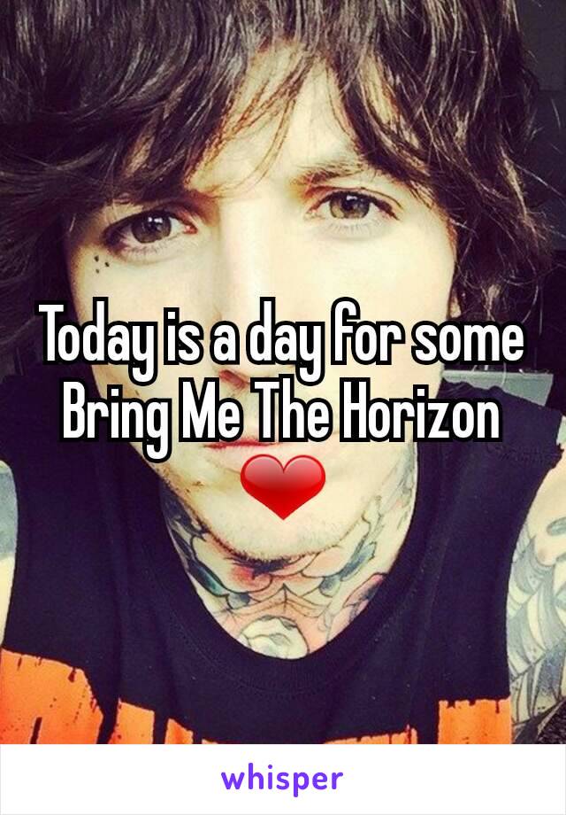 Today is a day for some
Bring Me The Horizon
❤