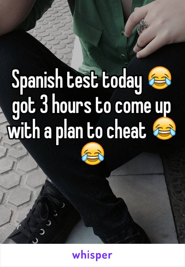 Spanish test today 😂 got 3 hours to come up with a plan to cheat 😂😂