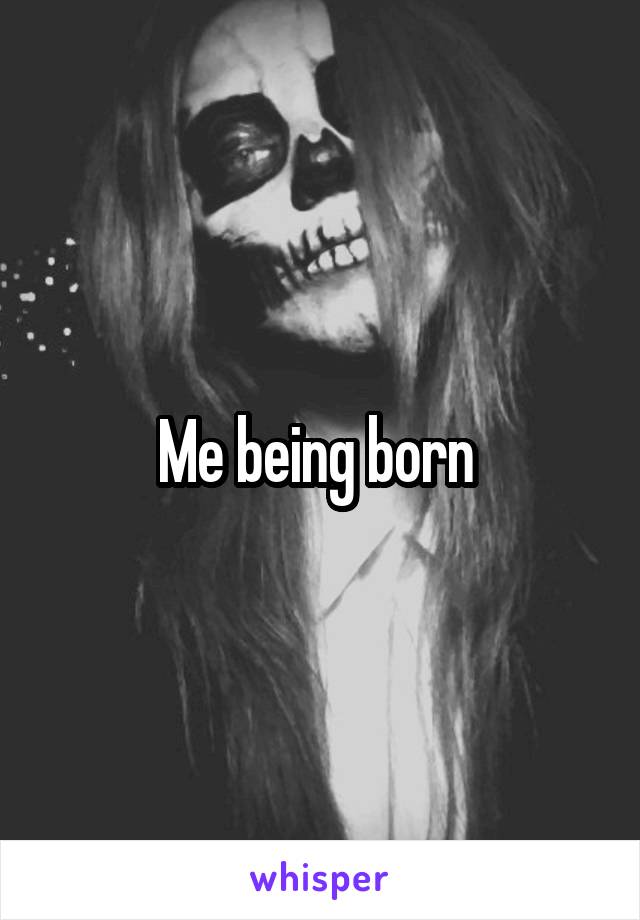 Me being born 