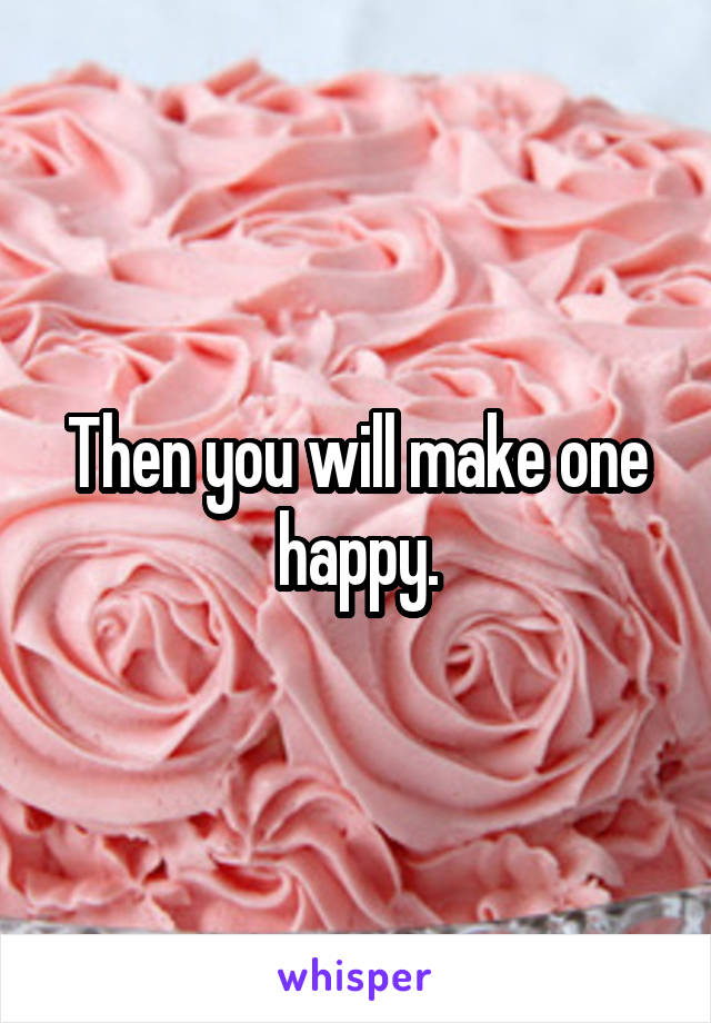 Then you will make one happy.