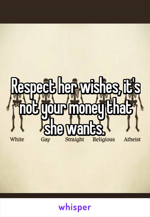 Respect her wishes, it's not your money that she wants. 