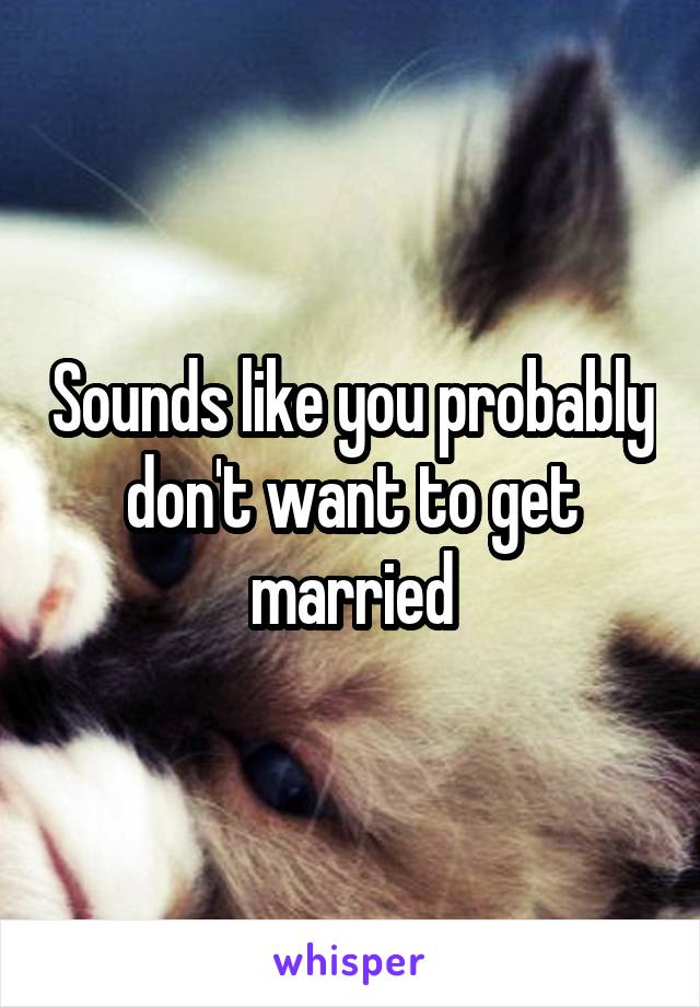 Sounds like you probably don't want to get married