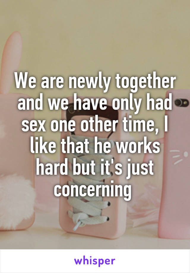 We are newly together and we have only had sex one other time, I like that he works hard but it's just concerning 