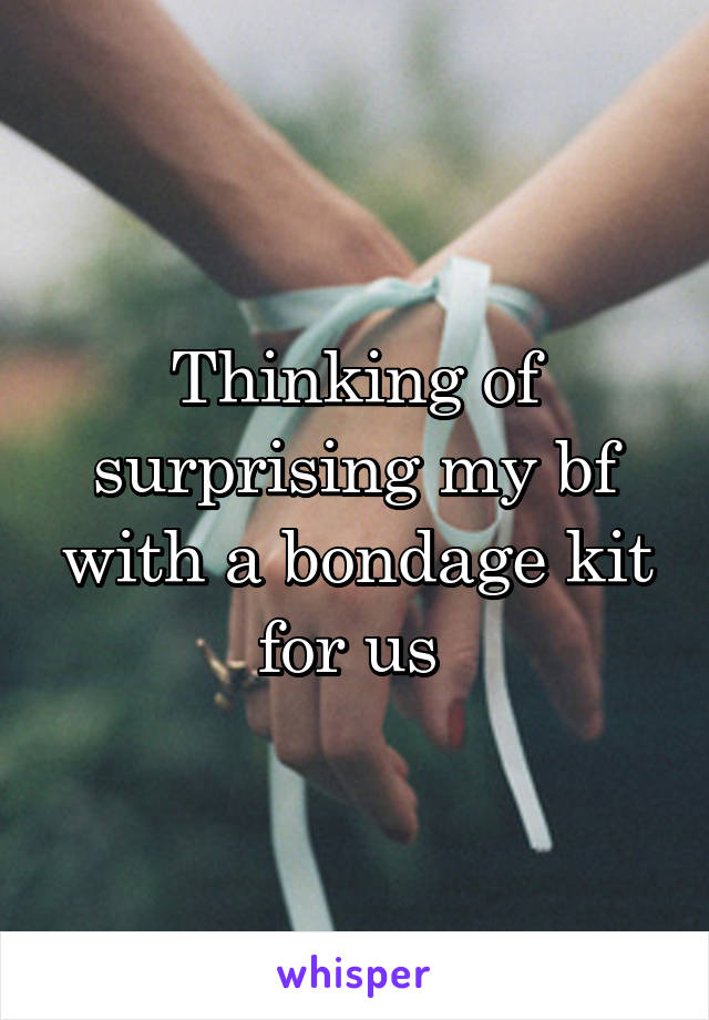 Thinking of surprising my bf with a bondage kit for us 