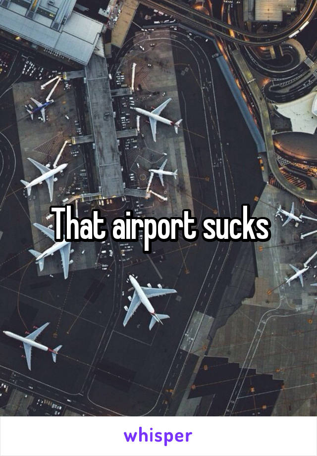That airport sucks
