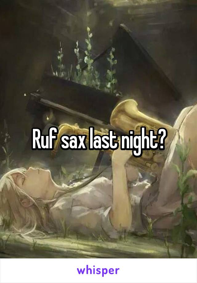 Ruf sax last night?