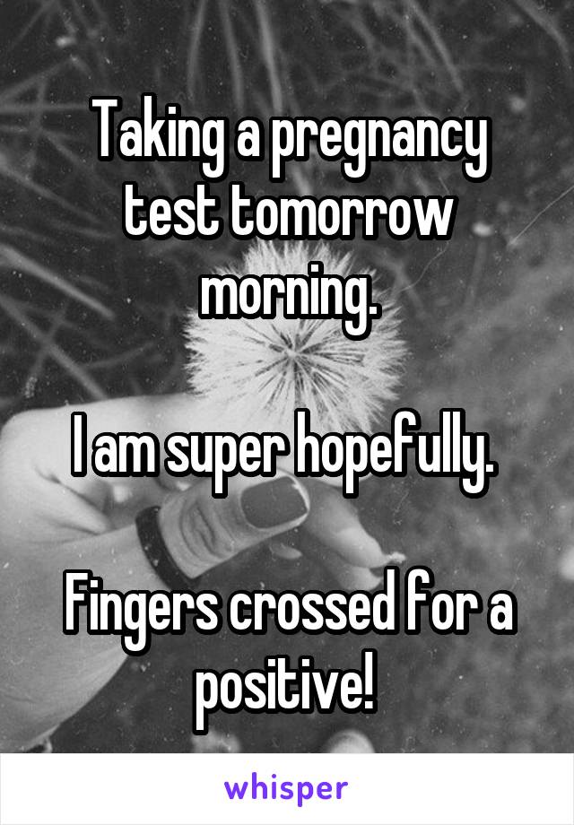 Taking a pregnancy test tomorrow morning.

I am super hopefully. 

Fingers crossed for a positive! 